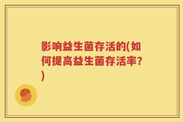 影响益生菌存活的(如何提高益生菌存活率？)