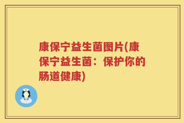 康保宁益生菌图片(康保宁益生菌：保护你的肠道健康)