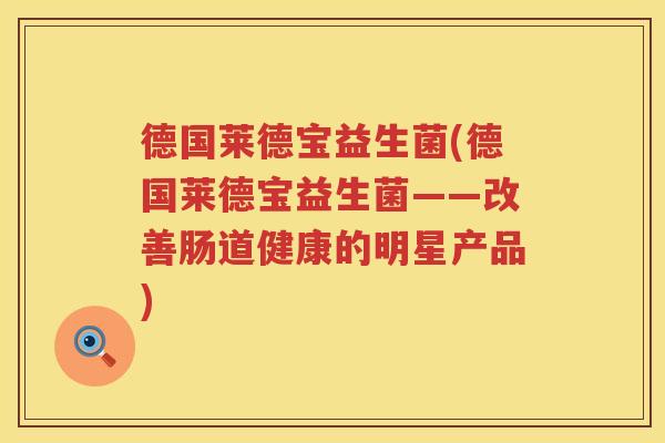 德国莱德宝益生菌(德国莱德宝益生菌——改善肠道健康的明星产品)
