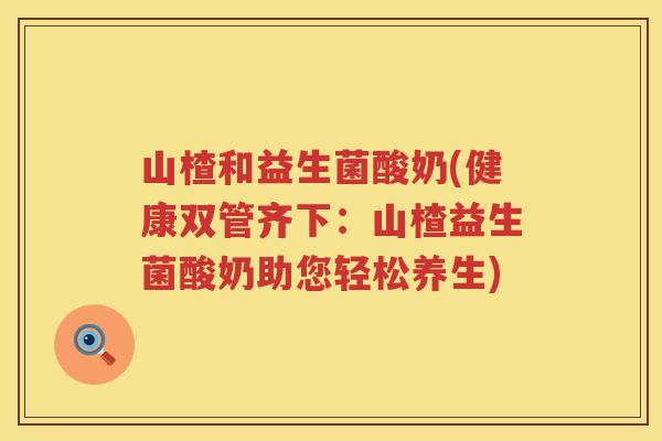 山楂和益生菌酸奶(健康双管齐下：山楂益生菌酸奶助您轻松养生)