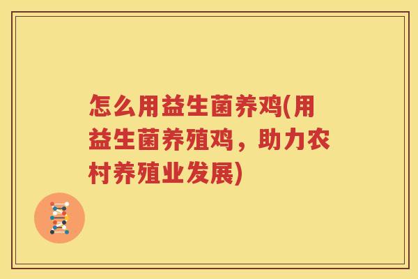 怎么用益生菌养鸡(用益生菌养殖鸡，助力农村养殖业发展)