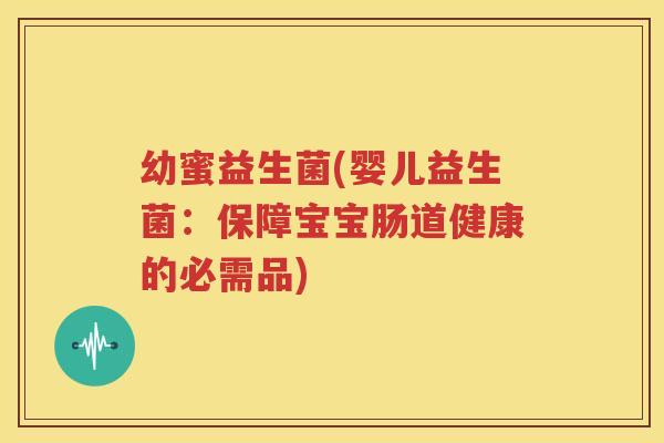 幼蜜益生菌(婴儿益生菌：保障宝宝肠道健康的必需品)