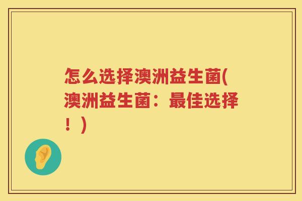 怎么选择澳洲益生菌(澳洲益生菌：最佳选择！)