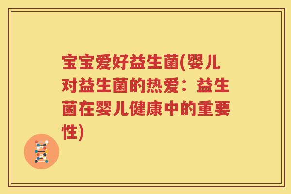 宝宝爱好益生菌(婴儿对益生菌的热爱：益生菌在婴儿健康中的重要性)