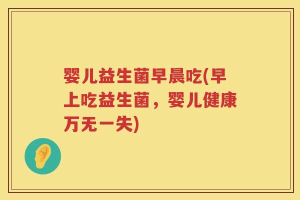 婴儿益生菌早晨吃(早上吃益生菌，婴儿健康万无一失)