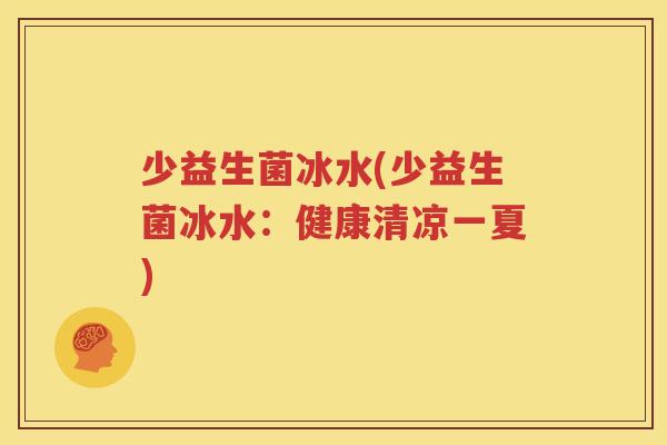 少益生菌冰水(少益生菌冰水：健康清凉一夏)