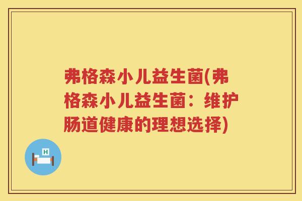 弗格森小儿益生菌(弗格森小儿益生菌：维护肠道健康的理想选择)