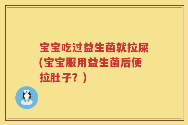 宝宝吃过益生菌就拉屎(宝宝服用益生菌后便拉肚子？)