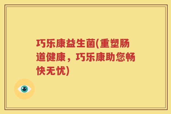 巧乐康益生菌(重塑肠道健康，巧乐康助您畅快无忧)
