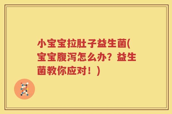 小宝宝拉肚子益生菌(宝宝腹泻怎么办？益生菌教你应对！)