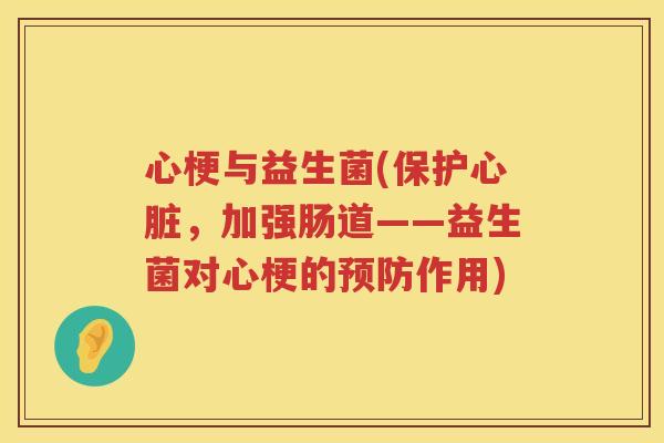 心梗与益生菌(保护心脏，加强肠道——益生菌对心梗的预防作用)
