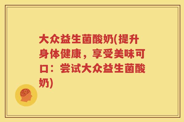 大众益生菌酸奶(提升身体健康，享受美味可口：尝试大众益生菌酸奶)