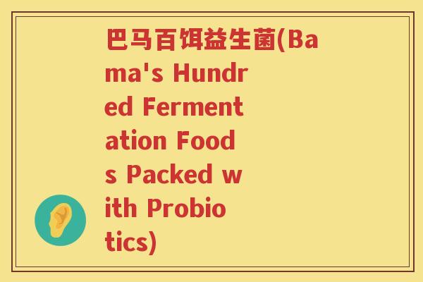 巴马百饵益生菌(Bama's Hundred Fermentation Foods Packed with Probiotics)