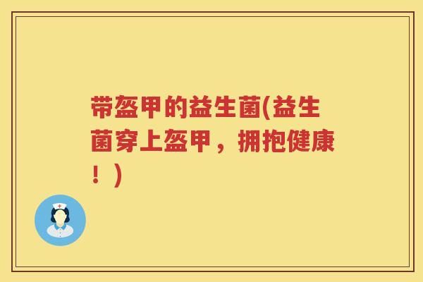 带盔甲的益生菌(益生菌穿上盔甲，拥抱健康！)