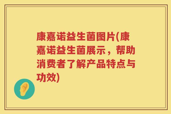 康嘉诺益生菌图片(康嘉诺益生菌展示，帮助消费者了解产品特点与功效)
