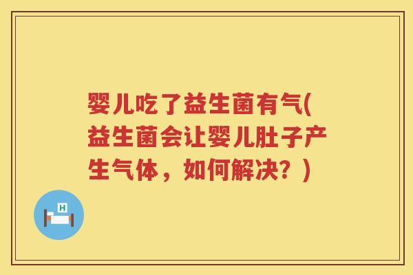婴儿吃了益生菌有气(益生菌会让婴儿肚子产生气体，如何解决？)