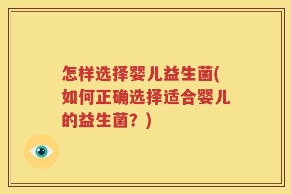 怎样选择婴儿益生菌(如何正确选择适合婴儿的益生菌？)