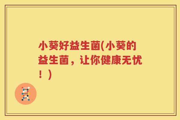 小葵好益生菌(小葵的益生菌，让你健康无忧！)