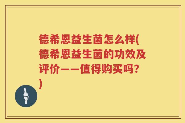 德希恩益生菌怎么样(德希恩益生菌的功效及评价——值得购买吗？)