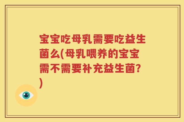 宝宝吃母乳需要吃益生菌么(母乳喂养的宝宝需不需要补充益生菌？)