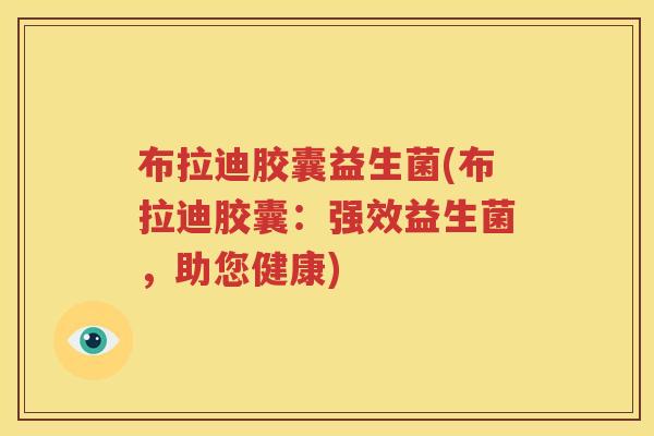 布拉迪胶囊益生菌(布拉迪胶囊：强效益生菌，助您健康)
