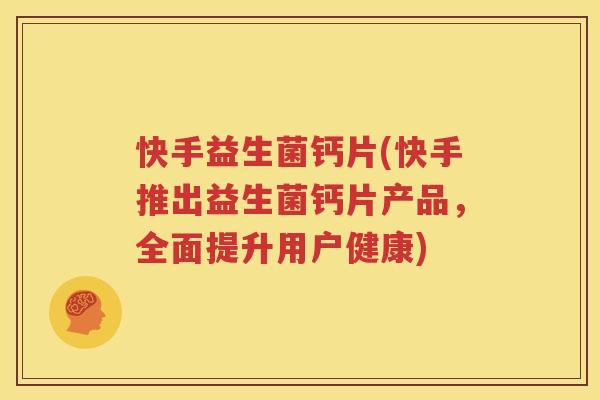 快手益生菌钙片(快手推出益生菌钙片产品，全面提升用户健康)