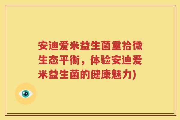 安迪爱米益生菌重拾微生态平衡，体验安迪爱米益生菌的健康魅力)