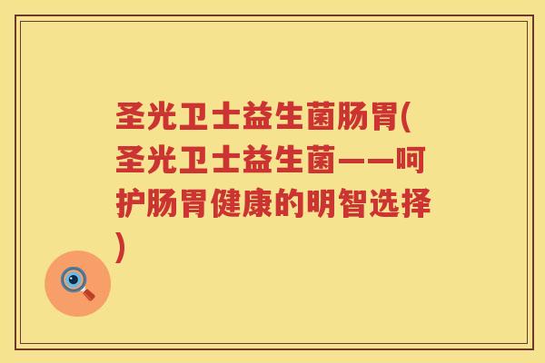 圣光卫士益生菌肠胃(圣光卫士益生菌——呵护肠胃健康的明智选择)