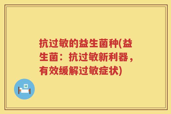抗过敏的益生菌种(益生菌：抗过敏新利器，有效缓解过敏症状)