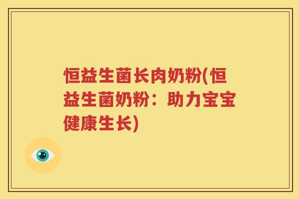 恒益生菌长肉奶粉(恒益生菌奶粉：助力宝宝健康生长)