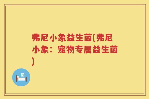 弗尼小象益生菌(弗尼小象：宠物专属益生菌)