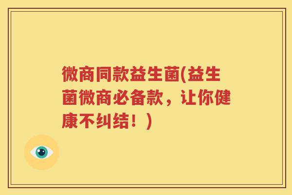 微商同款益生菌(益生菌微商必备款，让你健康不纠结！)