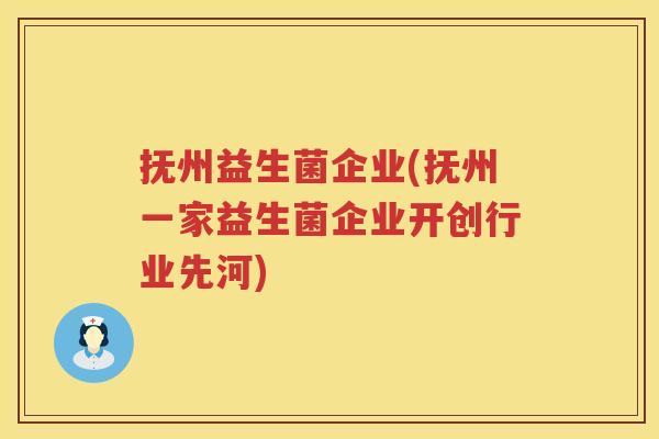 抚州益生菌企业(抚州一家益生菌企业开创行业先河)