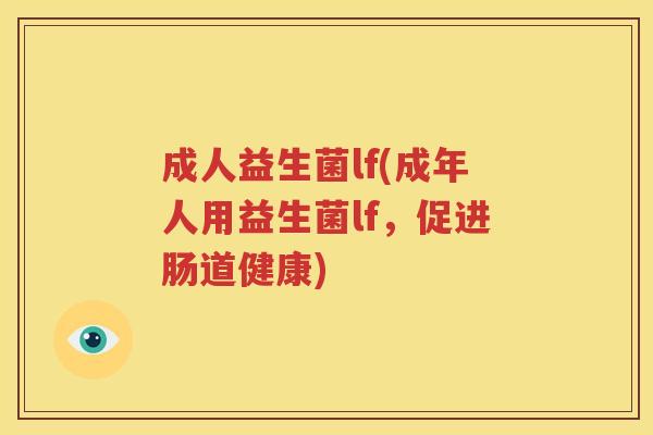 成人益生菌lf(成年人用益生菌lf，促进肠道健康)