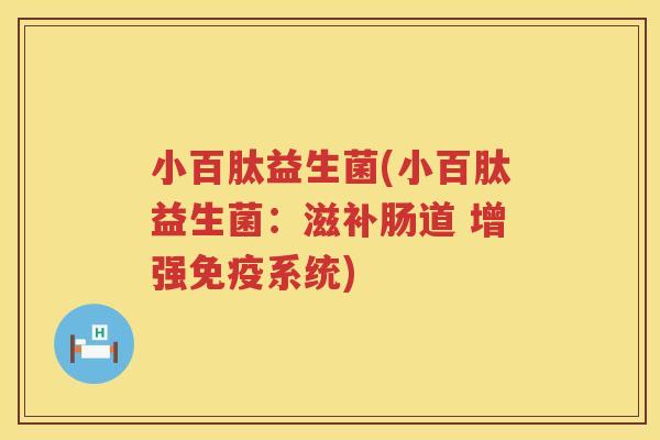 小百肽益生菌(小百肽益生菌：滋补肠道 增强免疫系统)