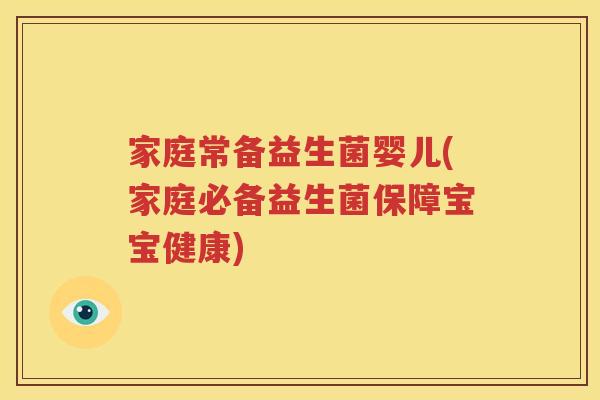 家庭常备益生菌婴儿(家庭必备益生菌保障宝宝健康)
