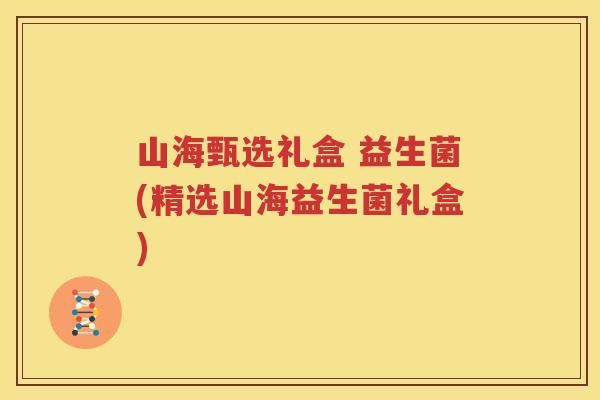 山海甄选礼盒 益生菌(精选山海益生菌礼盒)