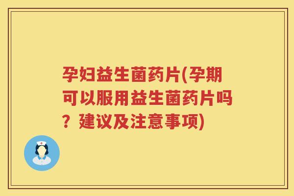 孕妇益生菌药片(孕期可以服用益生菌药片吗？建议及注意事项)