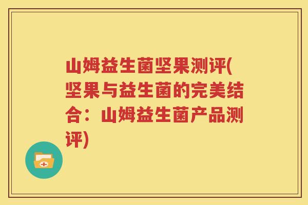 山姆益生菌坚果测评(坚果与益生菌的完美结合：山姆益生菌产品测评)