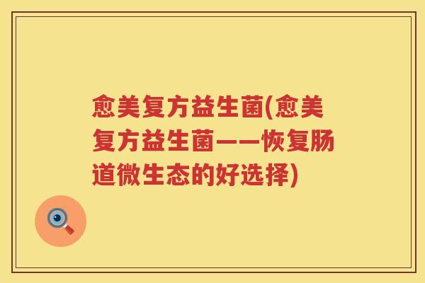 愈美复方益生菌(愈美复方益生菌——恢复肠道微生态的好选择)