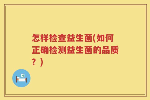 怎样检查益生菌(如何正确检测益生菌的品质？)