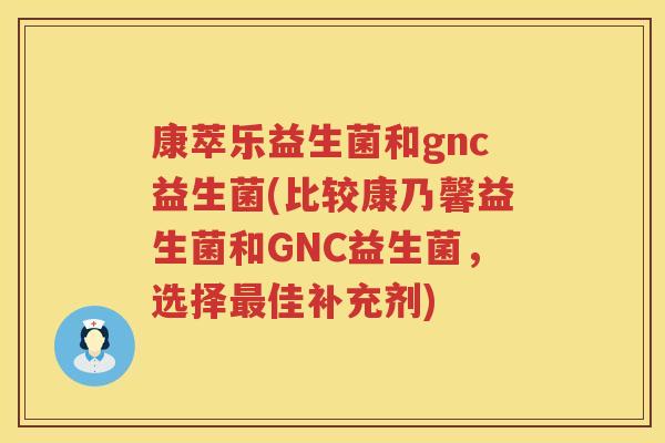 康萃乐益生菌和gnc益生菌(比较康乃馨益生菌和GNC益生菌，选择最佳补充剂)