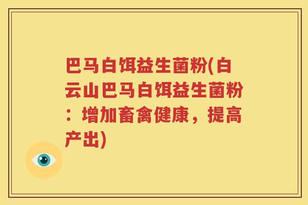 巴马白饵益生菌粉(白云山巴马白饵益生菌粉：增加畜禽健康，提高产出)