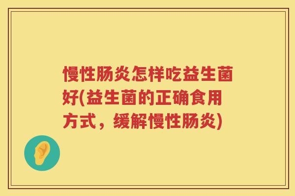 慢性肠炎怎样吃益生菌好(益生菌的正确食用方式，缓解慢性肠炎)