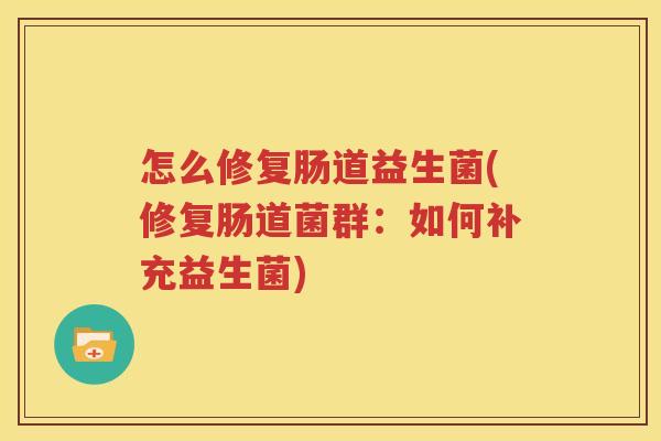 怎么修复肠道益生菌(修复肠道菌群：如何补充益生菌)