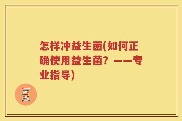 怎样冲益生菌(如何正确使用益生菌？——专业指导)
