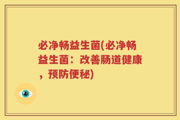 必净畅益生菌(必净畅益生菌：改善肠道健康，预防便秘)