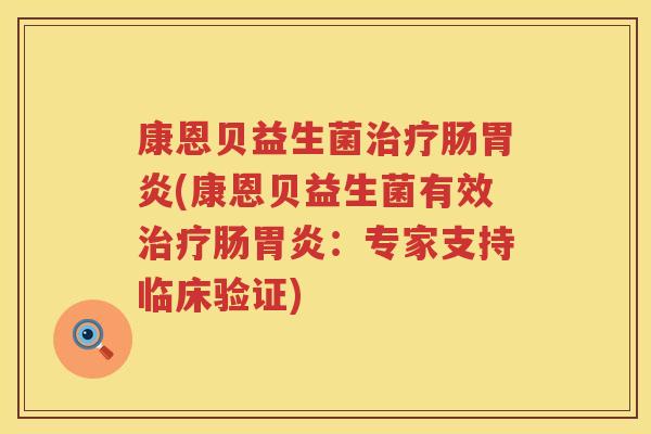 康恩贝益生菌治疗肠胃炎(康恩贝益生菌有效治疗肠胃炎：专家支持临床验证)