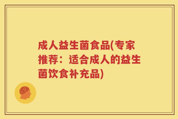 成人益生菌食品(专家推荐：适合成人的益生菌饮食补充品)