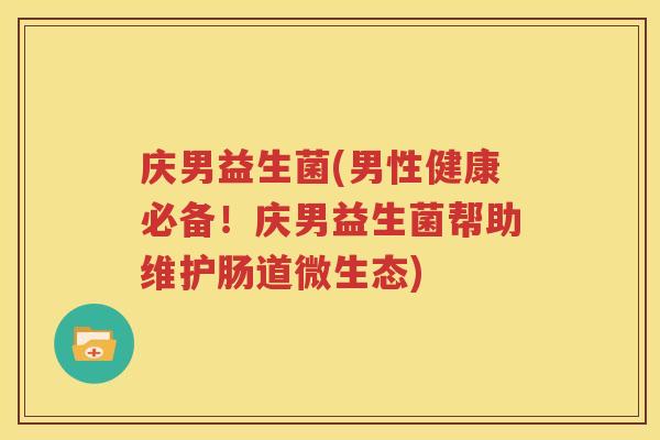 庆男益生菌(男性健康必备！庆男益生菌帮助维护肠道微生态)